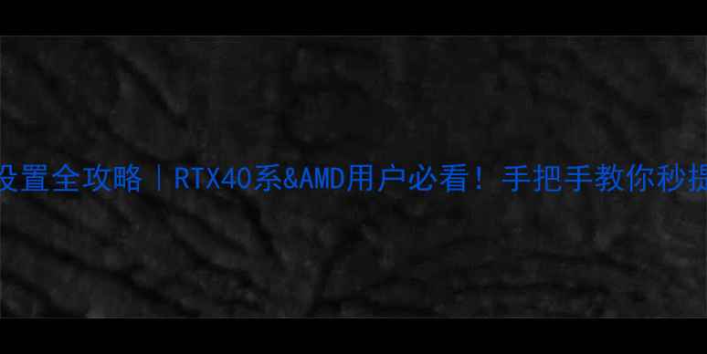 图片 🔥显卡交火设置全攻略｜RTX40系&AMD用户必看！手把手教你秒提游戏帧率💻