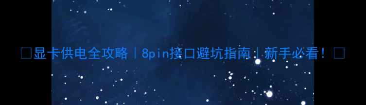 图片 🔥显卡供电全攻略｜8pin接口避坑指南｜新手必看！🔥