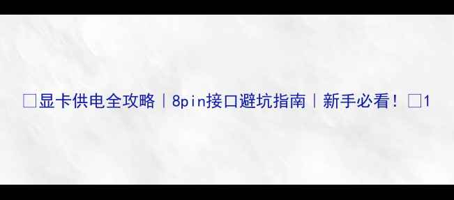图片 🔥显卡供电全攻略｜8pin接口避坑指南｜新手必看！🔥1