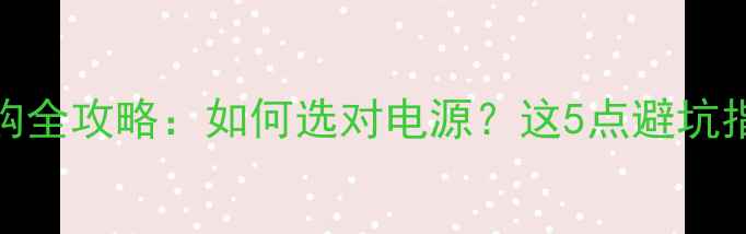 图片 🔥显卡供电电源选购全攻略：如何选对电源？这5点避坑指南让你少花冤枉钱