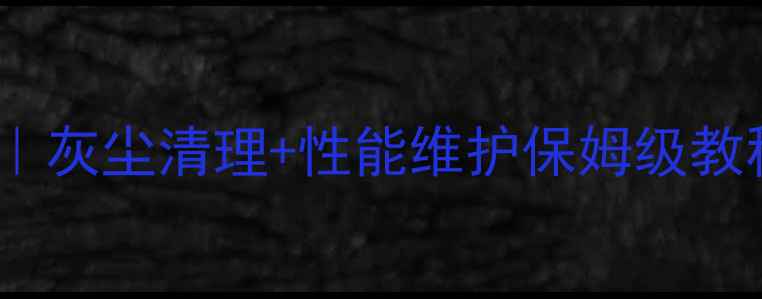 图片 🔥显卡保养全攻略｜灰尘清理+性能维护保姆级教程（附避坑指南）1