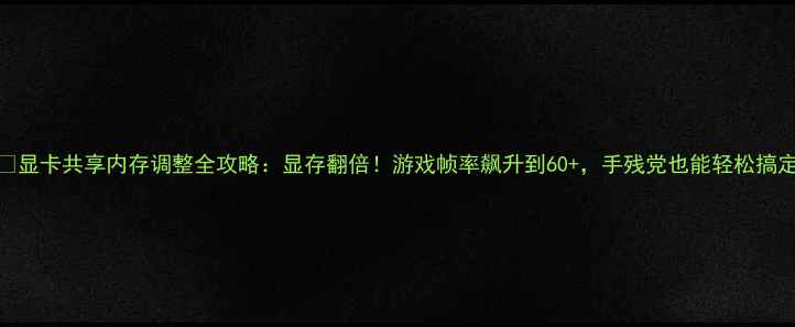 图片 🔥显卡共享内存调整全攻略：显存翻倍！游戏帧率飙升到60+，手残党也能轻松搞定