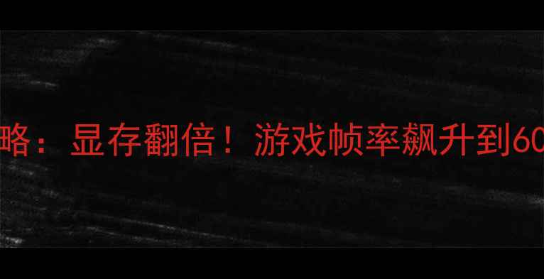 图片 🔥显卡共享内存调整全攻略：显存翻倍！游戏帧率飙升到60+，手残党也能轻松搞定1