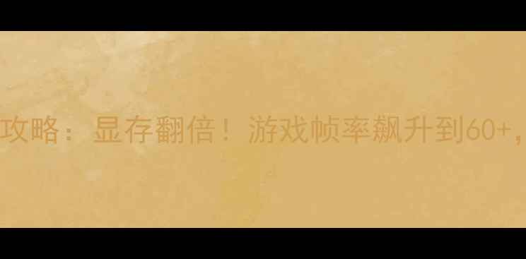 图片 🔥显卡共享内存调整全攻略：显存翻倍！游戏帧率飙升到60+，手残党也能轻松搞定2