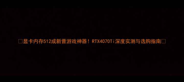 图片 🔥显卡内存512成新晋游戏神器！RTX4070Ti深度实测与选购指南💥