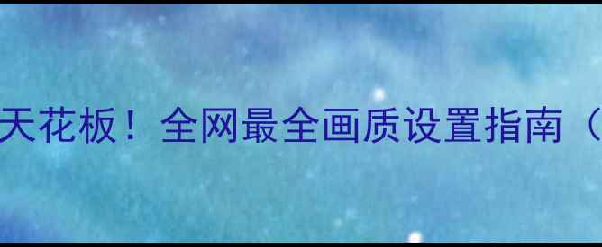 图片 🔥显卡分辨率天花板！全网最全画质设置指南（附实测对比）