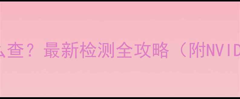 图片 🔥显卡分辨率怎么查？最新检测全攻略（附NVIDIAAMD官方工具）