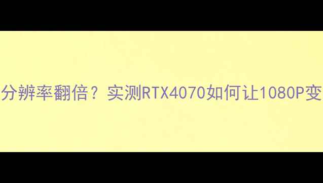 图片 🔥显卡升级后分辨率翻倍？实测RTX4070如何让1080P变2K游戏体验🔥
