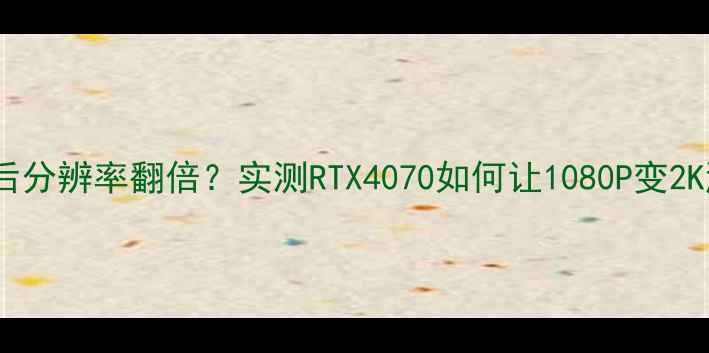 图片 🔥显卡升级后分辨率翻倍？实测RTX4070如何让1080P变2K游戏体验🔥2