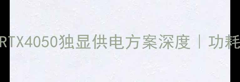 图片 🔥显卡升级必看！RTX4050独显供电方案深度｜功耗性能选购全攻略💻