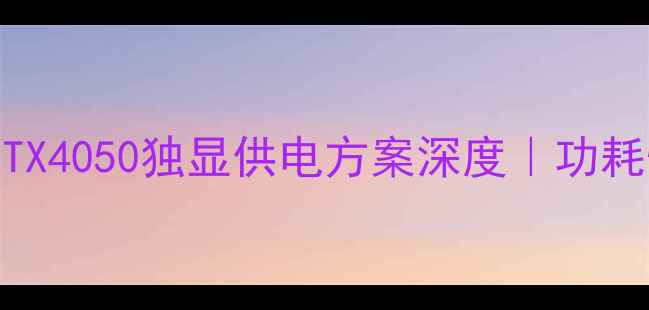 图片 🔥显卡升级必看！RTX4050独显供电方案深度｜功耗性能选购全攻略💻1