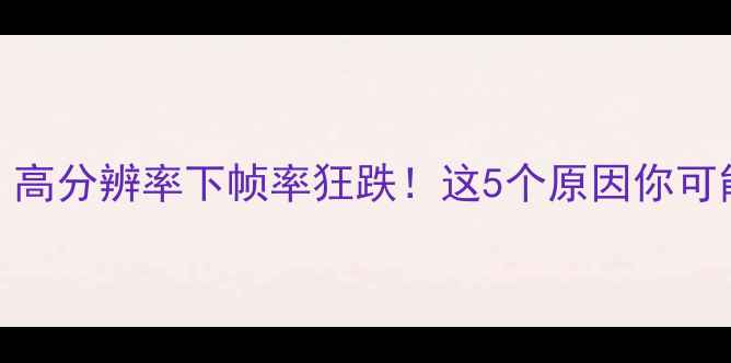 图片 🔥显卡卡顿？高分辨率下帧率狂跌！这5个原因你可能没想清楚💻