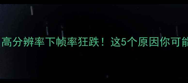 图片 🔥显卡卡顿？高分辨率下帧率狂跌！这5个原因你可能没想清楚💻1