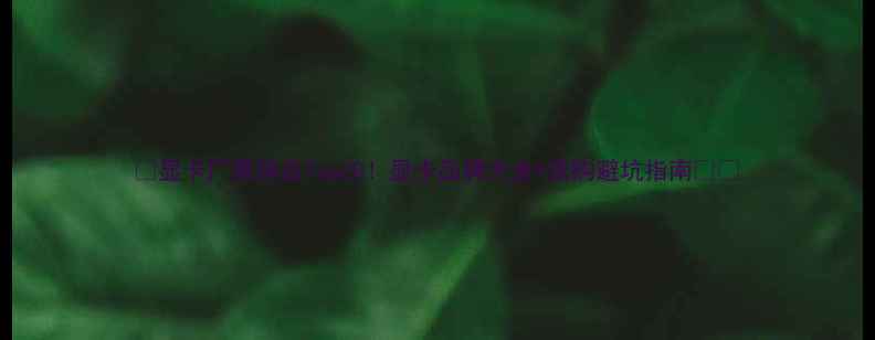 图片 🔥显卡厂商排名Top20！显卡品牌大全+选购避坑指南🔥💻