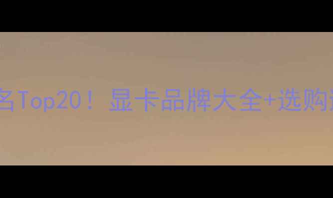 图片 🔥显卡厂商排名Top20！显卡品牌大全+选购避坑指南🔥💻1