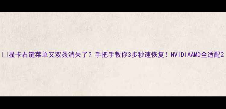 图片 🔥显卡右键菜单又双叒消失了？手把手教你3步秒速恢复！NVIDIAAMD全适配2