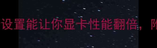 图片 🔥显卡安装后必看！这5步设置能让你显卡性能翻倍，附详细教程（附避坑指南）