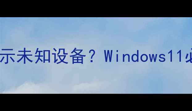 图片 🔥显卡安装后显示未知设备？Windows11必看解决指南🔥2
