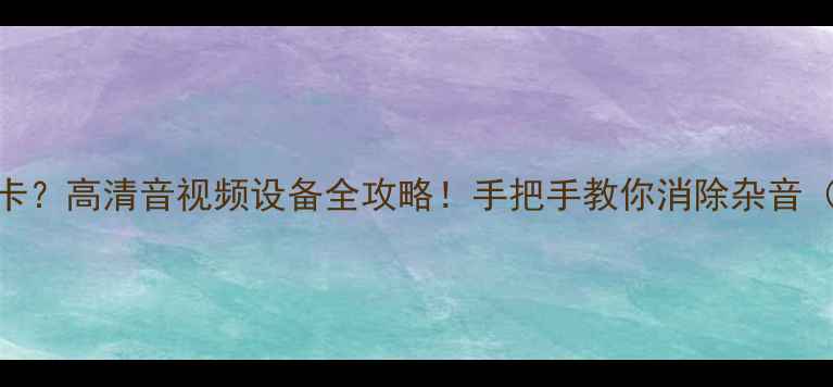 图片 🔥显卡干扰声卡？高清音视频设备全攻略！手把手教你消除杂音（附设备清单）