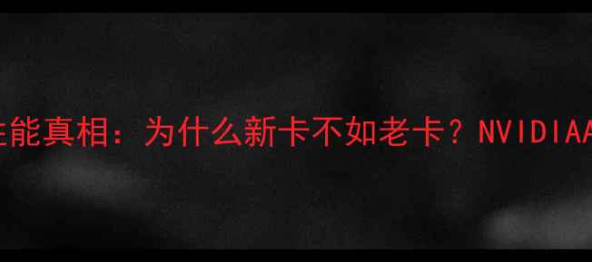 图片 🔥显卡性能真相：为什么新卡不如老卡？NVIDIAAMD全💡1