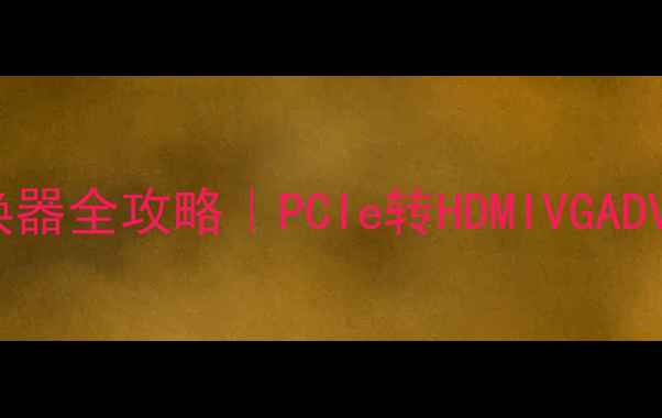 图片 🔥显卡接口转换器全攻略｜PCIe转HDMIVGADVI保姆级指南✨