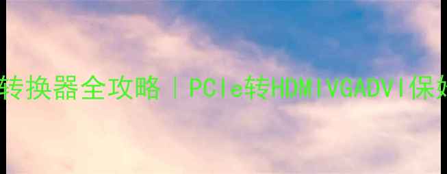 图片 🔥显卡接口转换器全攻略｜PCIe转HDMIVGADVI保姆级指南✨1