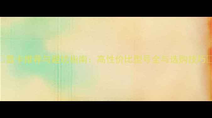 图片 🔥显卡推荐与避坑指南：高性价比型号全与选购技巧🔥