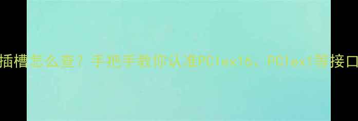 图片 🔥显卡插槽怎么查？手把手教你认准PCIex16、PCIex1等接口类型🔥