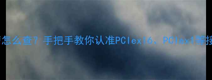 图片 🔥显卡插槽怎么查？手把手教你认准PCIex16、PCIex1等接口类型🔥1