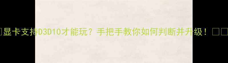 图片 🔥显卡支持D3D10才能玩？手把手教你如何判断并升级！🎮💻2