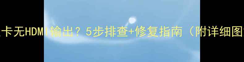 图片 🔥显卡无HDMI输出？5步排查+修复指南（附详细图解）