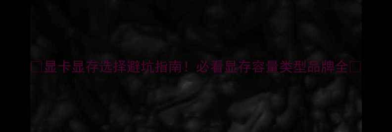 图片 🔥显卡显存选择避坑指南！必看显存容量类型品牌全✨
