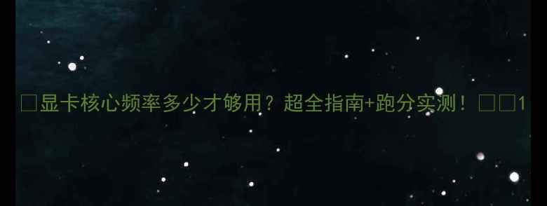 图片 🔥显卡核心频率多少才够用？超全指南+跑分实测！💻✨1