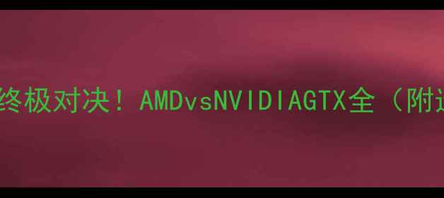 图片 🔥显卡江湖终极对决！AMDvsNVIDIAGTX全（附选购指南）1