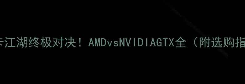 图片 🔥显卡江湖终极对决！AMDvsNVIDIAGTX全（附选购指南）2