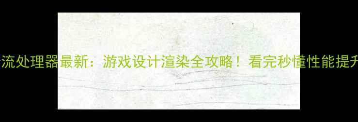 图片 🔥显卡流处理器最新：游戏设计渲染全攻略！看完秒懂性能提升密码1