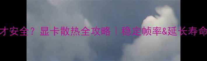 图片 🔥显卡温度多少才安全？显卡散热全攻略｜稳定帧率&延长寿命（附测试数据）