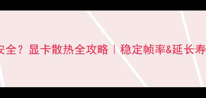 图片 🔥显卡温度多少才安全？显卡散热全攻略｜稳定帧率&延长寿命（附测试数据）2