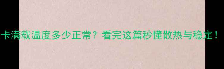 图片 🔥显卡满载温度多少正常？看完这篇秒懂散热与稳定！🔥💻