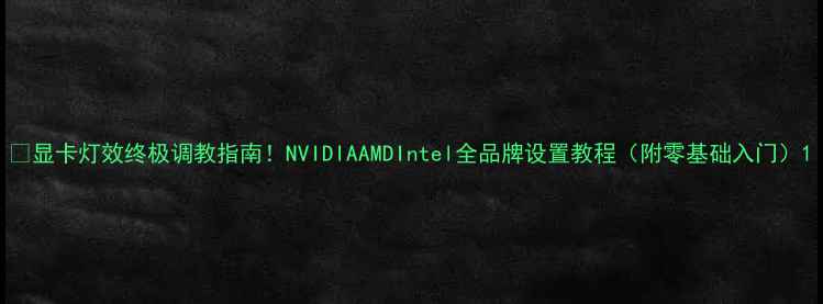 图片 🔥显卡灯效终极调教指南！NVIDIAAMDIntel全品牌设置教程（附零基础入门）1