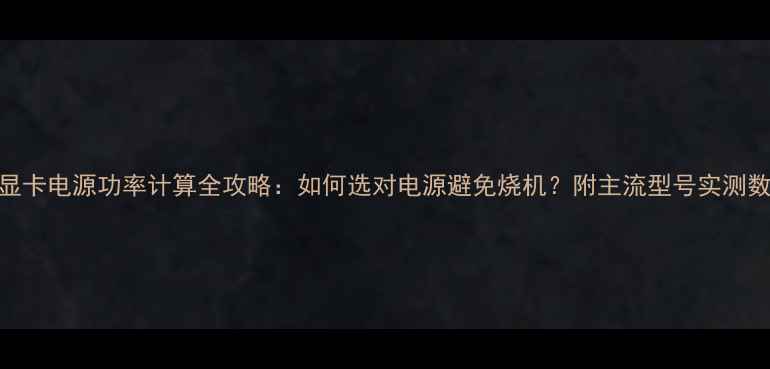 图片 🔥显卡电源功率计算全攻略：如何选对电源避免烧机？附主流型号实测数据