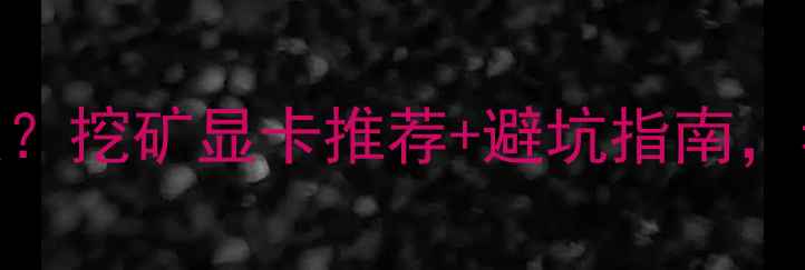 图片 🔥显卡矿机是什么？挖矿显卡推荐+避坑指南，看完不交智商税！