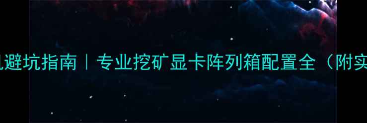 图片 🔥显卡矿机避坑指南｜专业挖矿显卡阵列箱配置全（附实测数据）1
