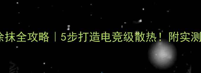 图片 🔥显卡硅脂涂抹全攻略｜5步打造电竞级散热！附实测温度对比🔥1