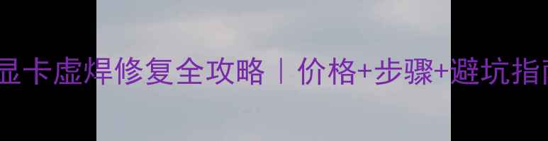 图片 🔥显卡虚焊修复全攻略｜价格+步骤+避坑指南1