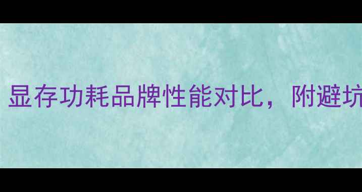 图片 🔥显卡选购全攻略！显存功耗品牌性能对比，附避坑指南（附参数表）2