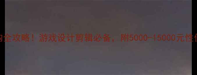 图片 🔥显卡选购全攻略！游戏设计剪辑必备，附5000-15000元性价比清单🔥