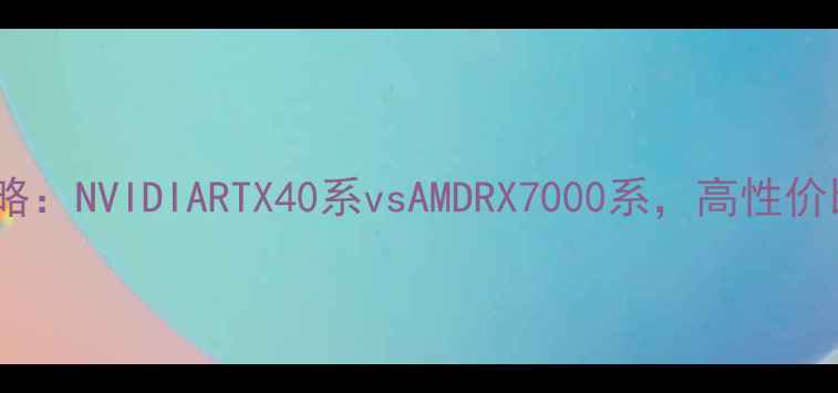 图片 🔥显卡选购全攻略：NVIDIARTX40系vsAMDRX7000系，高性价比品牌深度测评2