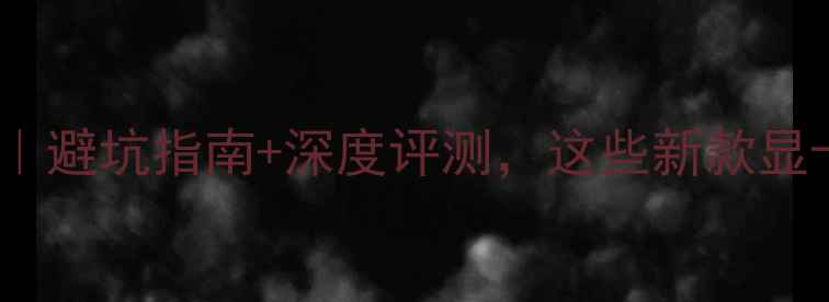 图片 🔥显卡选购全攻略｜避坑指南+深度评测，这些新款显卡闭眼入不踩雷！1