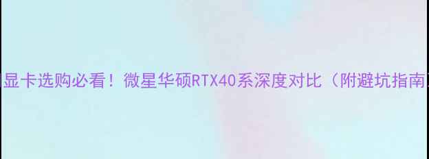 图片 🔥显卡选购必看！微星华硕RTX40系深度对比（附避坑指南）